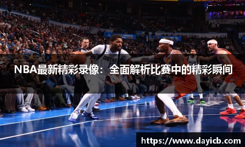 NBA最新精彩录像：全面解析比赛中的精彩瞬间
